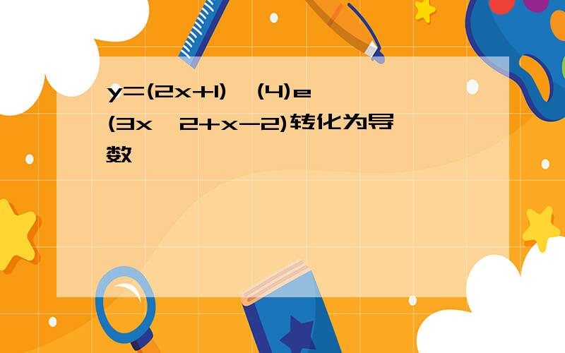 y=(2x+1)^(4)e^(3x^2+x-2)转化为导数