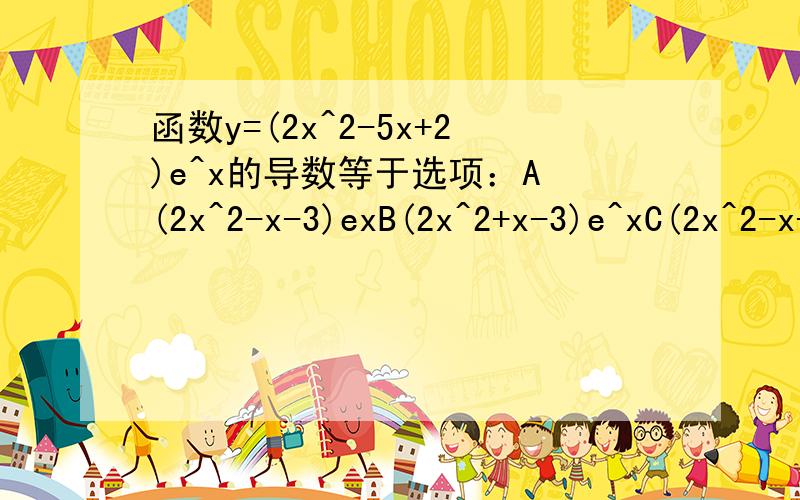 函数y=(2x^2-5x+2)e^x的导数等于选项：A (2x^2-x-3)exB(2x^2+x-3)e^xC(2x^2-x+3)e^xD(2x^2+x+3)e^x