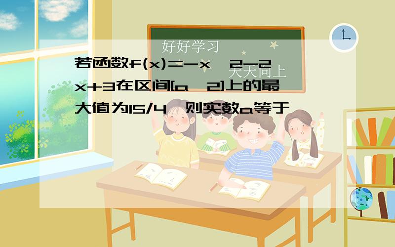 若函数f(x)=-x^2-2x+3在区间[a,2]上的最大值为15/4,则实数a等于