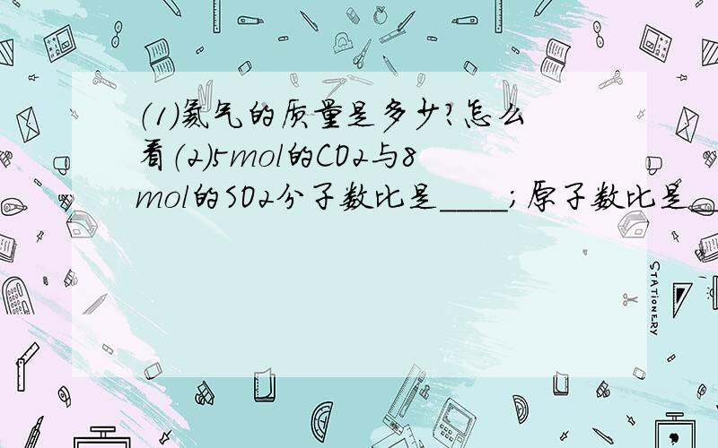 （1）氦气的质量是多少?怎么看（2）5mol的CO2与8mol的SO2分子数比是____;原子数比是_________;电子数比是___(3)1个CH4中有有____个质子,____个中子,____个电子,____个H(4)25克胆矾含有Cu2+___mol