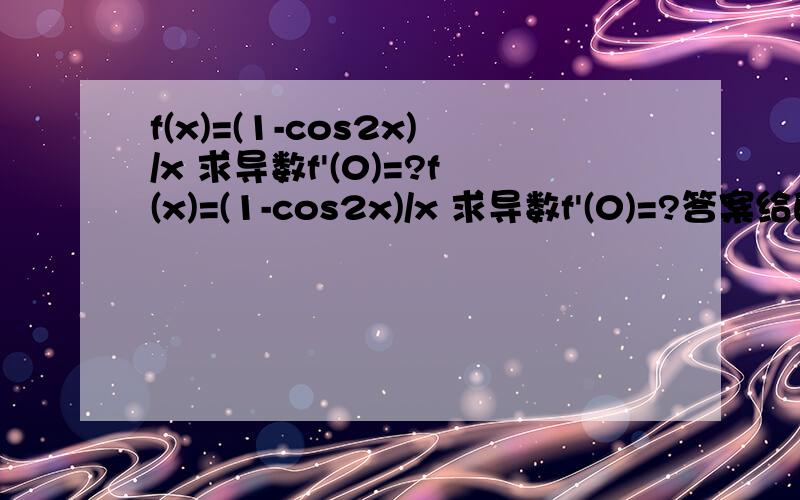 f(x)=(1-cos2x)/x 求导数f'(0)=?f(x)=(1-cos2x)/x 求导数f'(0)=?答案给的是f'(0)=2