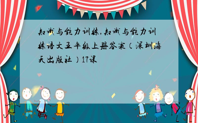 知识与能力训练,知识与能力训练语文五年级上册答案（深圳海天出版社）17课