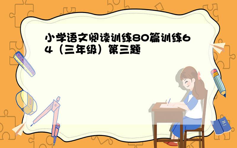 小学语文阅读训练80篇训练64（三年级）第三题