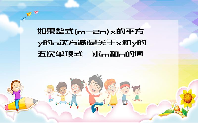 如果整式(m-2n)x的平方y的n次方减1是关于x和y的五次单项式,求m和n的值