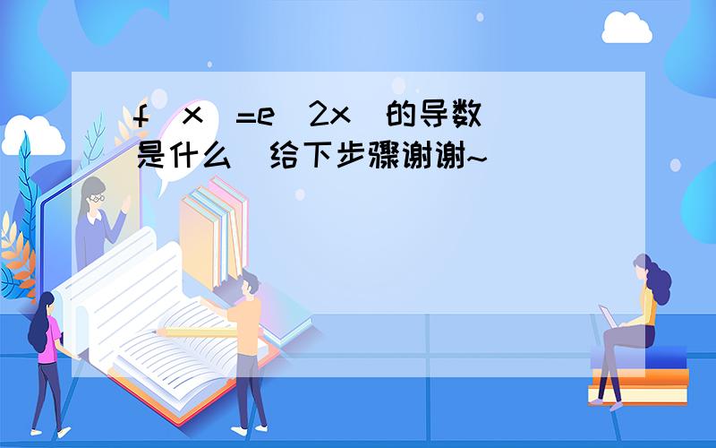 f(x)=e^2x  的导数是什么  给下步骤谢谢~