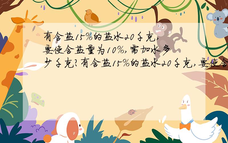 有含盐15%的盐水20千克,要使含盐量为10%,需加水多少千克?有含盐15%的盐水20千克,要使含盐量为20%,需加盐多少千克?