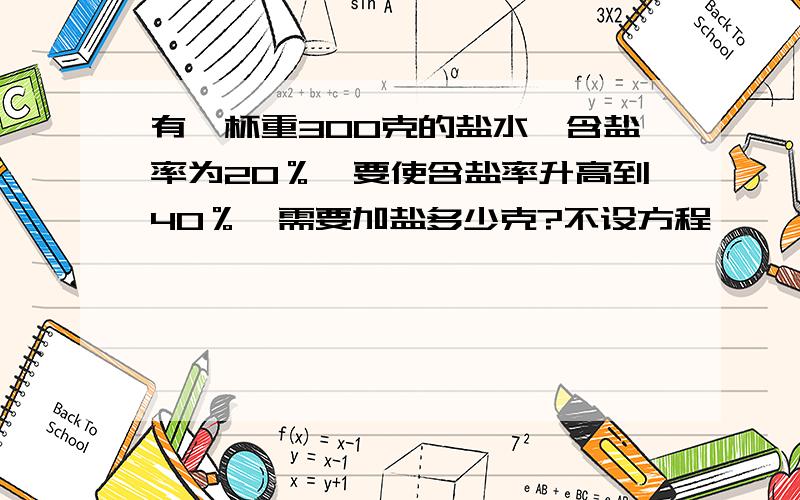 有一杯重300克的盐水,含盐率为20％,要使含盐率升高到40％,需要加盐多少克?不设方程