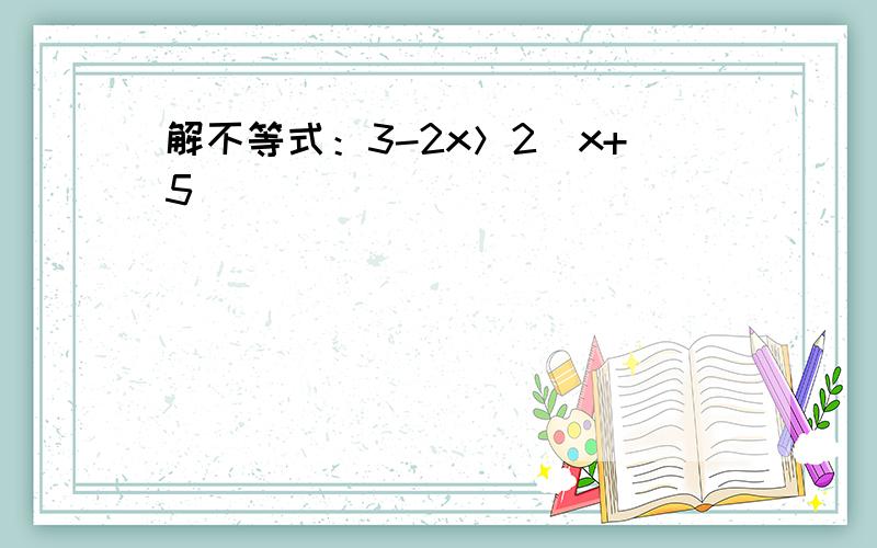 解不等式：3-2x＞2（x+5)