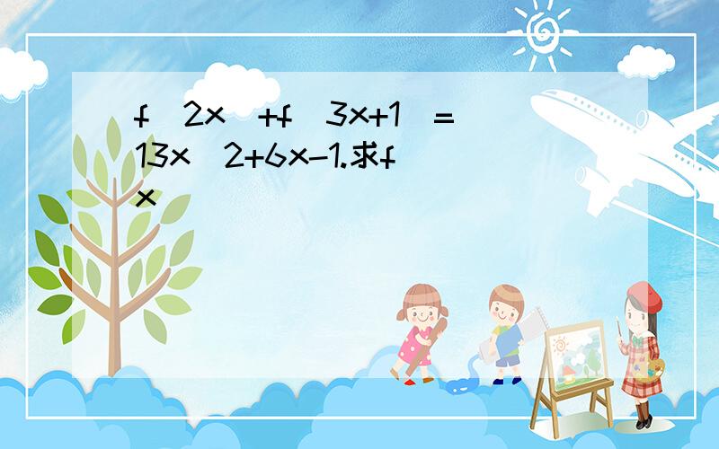 f(2x)+f(3x+1)=13x^2+6x-1.求f(x)