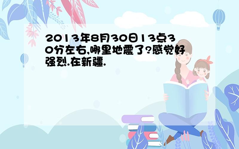 2013年8月30日13点30分左右,哪里地震了?感觉好强烈.在新疆.