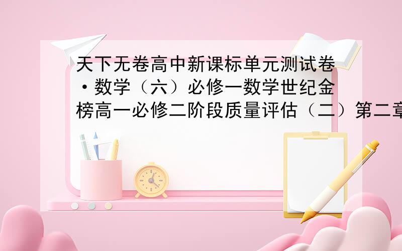 天下无卷高中新课标单元测试卷·数学（六）必修一数学世纪金榜高一必修二阶段质量评估（二）第二章教师卷以及综合质量评估（第一二章）教师卷最好为答案的扫描文件,必须清晰.