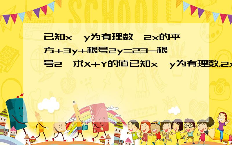 已知x、y为有理数,2x的平方+3y+根号2y=23-根号2,求X+Y的值已知x、y为有理数，2x的平方+3y+根号2y=23-3根号2，求X+Y的值