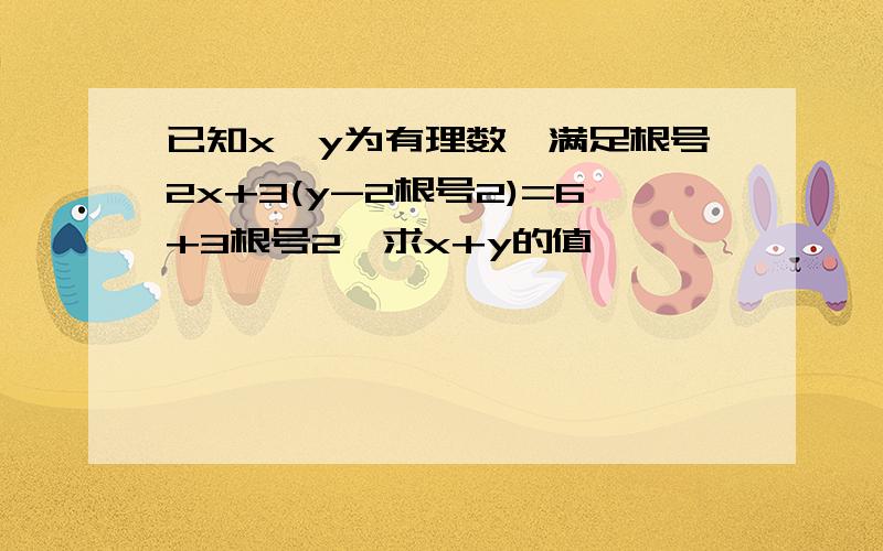 已知x,y为有理数,满足根号2x+3(y-2根号2)=6+3根号2,求x+y的值