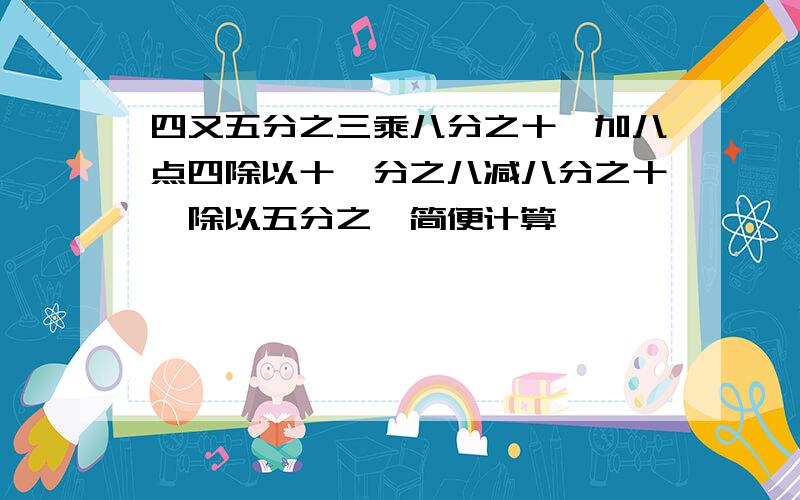 四又五分之三乘八分之十一加八点四除以十一分之八减八分之十一除以五分之一简便计算