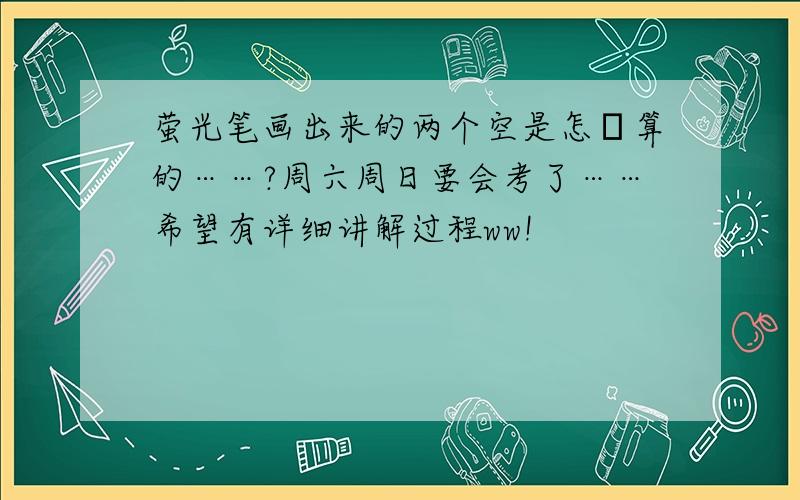 萤光笔画出来的两个空是怎麼算的……?周六周日要会考了……希望有详细讲解过程ww!