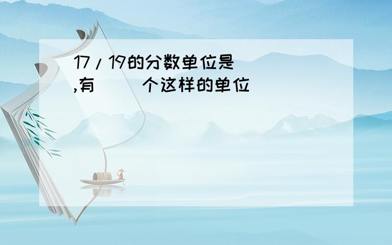 17/19的分数单位是（ ）,有（ ）个这样的单位