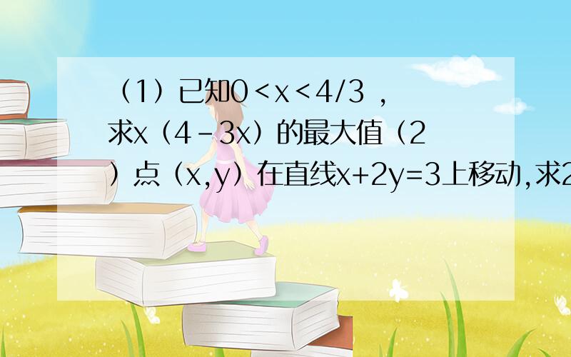 （1）已知0＜x＜4/3 ,求x（4-3x）的最大值（2）点（x,y）在直线x+2y=3上移动,求2^x+4^y的最小值