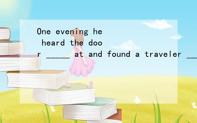 One evening he heard the door _____ at and found a traveler _____ in front of his hospital.A.knock B.knocking C.been knocked D.being knockedA.sleeping B.sleep C.lying D.lie