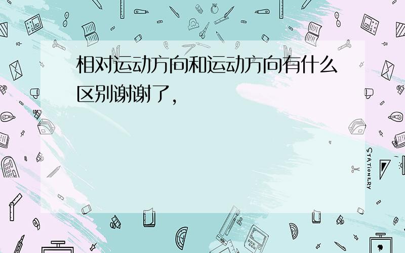 相对运动方向和运动方向有什么区别谢谢了,