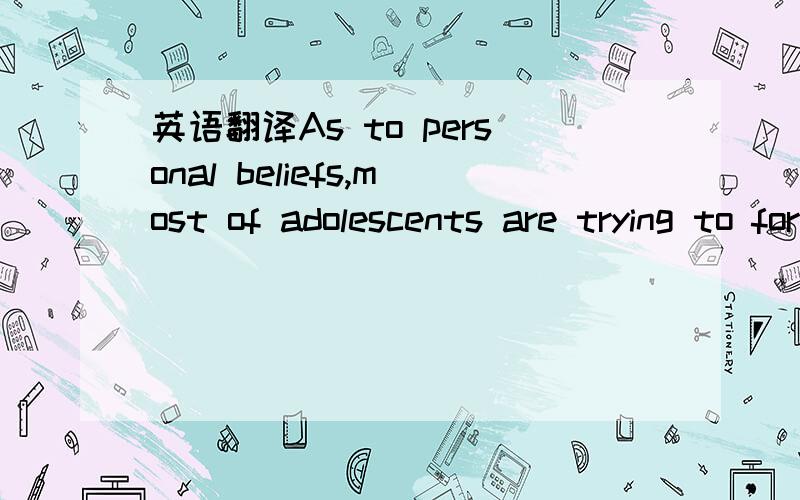 英语翻译As to personal beliefs,most of adolescents are trying to form political ideas and they have a tendency to be sometimes extremely idealistic,and at other times conventional,blindly accepting what their fathers and grandfathers believed in,