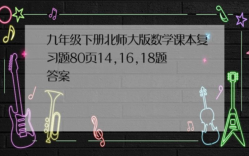 九年级下册北师大版数学课本复习题80页14,16,18题答案