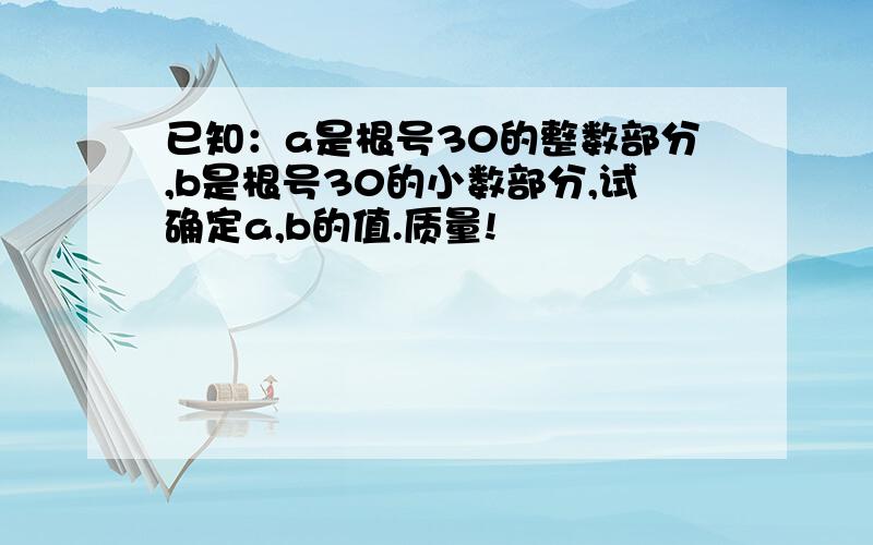 已知：a是根号30的整数部分,b是根号30的小数部分,试确定a,b的值.质量!