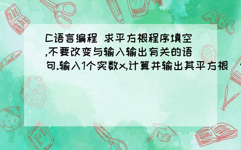 C语言编程 求平方根程序填空,不要改变与输入输出有关的语句.输入1个实数x,计算并输出其平方根(保留1位小数).例：输入17输出The square root of 17.0 is 4.1原始程序#include #include int main( ){double x,roo