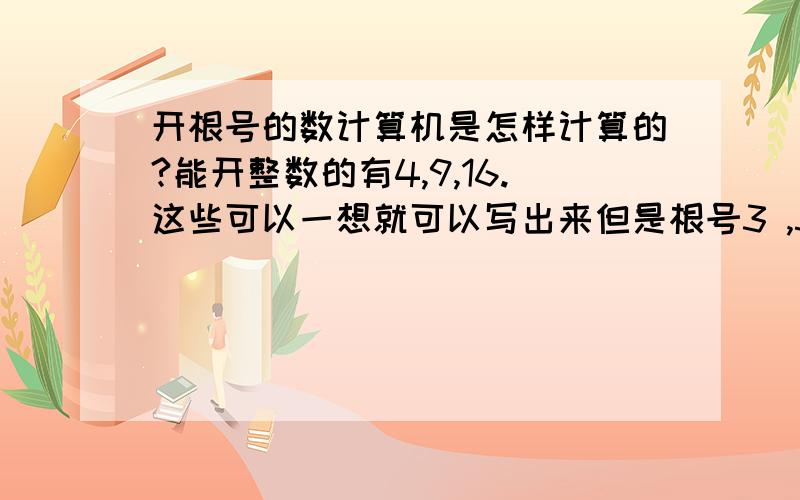 开根号的数计算机是怎样计算的?能开整数的有4,9,16.这些可以一想就可以写出来但是根号3 ,5 ,7...那些 计算机是怎样计算出来的呢?回答如果要使用方程或代号 请注明代表什麼那麼 根号3 为什