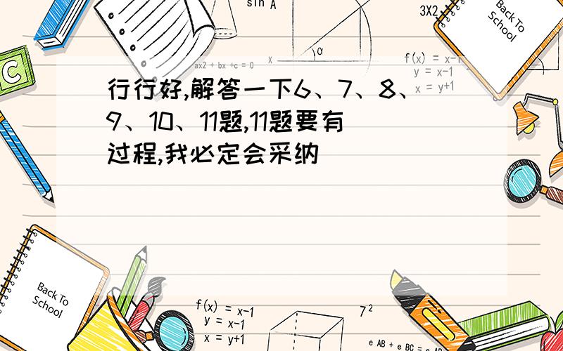 行行好,解答一下6、7、8、9、10、11题,11题要有过程,我必定会采纳