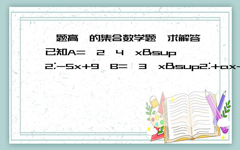 一题高一的集合数学题,求解答已知A={2,4,x²-5x+9}B={3,x²+ax+a},C={x²+（a+1）x-3,1},求：（1）使A∈B,B真包含于A的a、x的值（2）使B=C的,a、x的值第一个问我不太读得懂,是不是x²-5x+9=2?那a