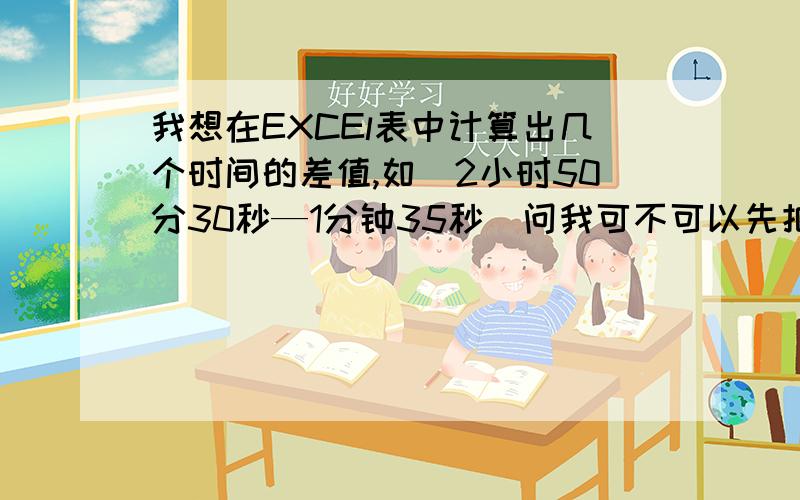 我想在EXCEl表中计算出几个时间的差值,如（2小时50分30秒—1分钟35秒）问我可不可以先把单元格设定为时间格式然后直接减如A1为2时50分30秒 B1为0时01分35秒 然后C1=A1-B1可以吗?这样有什么弊端