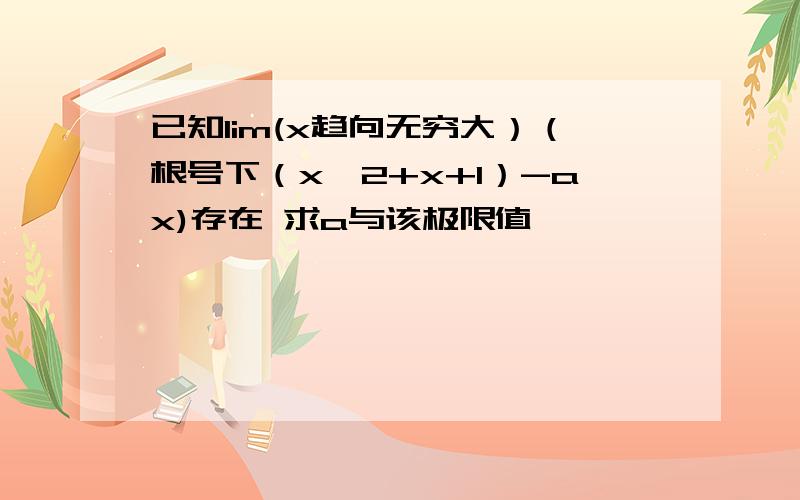 已知lim(x趋向无穷大）（根号下（x^2+x+1）-ax)存在 求a与该极限值