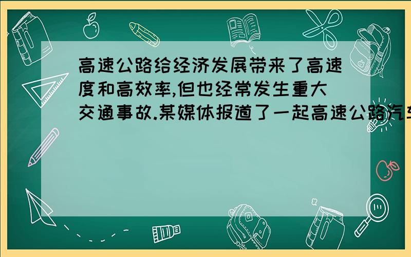 高速公路给经济发展带来了高速度和高效率,但也经常发生重大交通事故.某媒体报道了一起高速公路汽车连环相撞事故,撞毁的汽车达数百辆,原因除雾天能见度低外,另一个不可回避的问题是