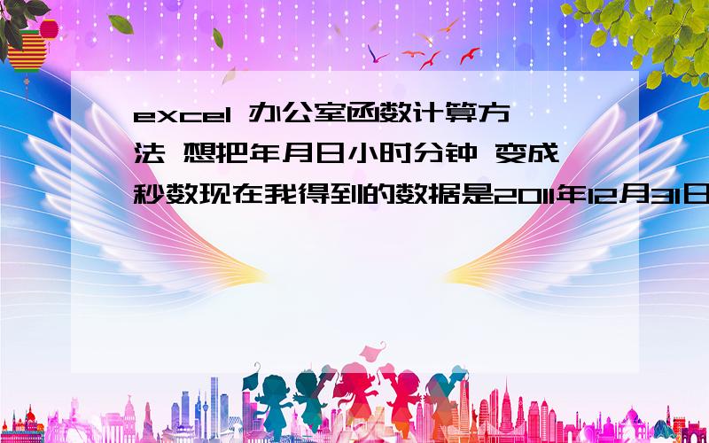 excel 办公室函数计算方法 想把年月日小时分钟 变成秒数现在我得到的数据是2011年12月31日上午7：47：50 2011年12月31日上午7：48：23 2011年12月31日上午7：49：01 .相差的时间不是相同的 就是每次