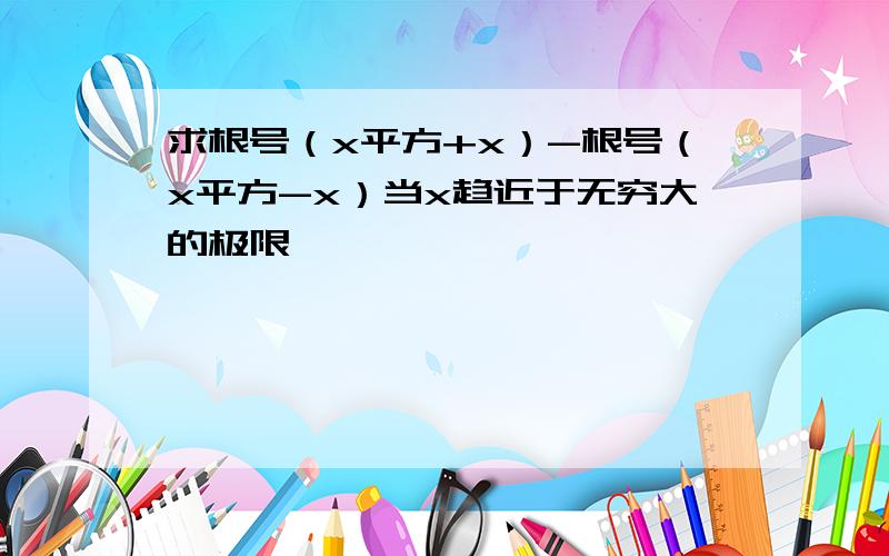 求根号（x平方+x）-根号（x平方-x）当x趋近于无穷大的极限