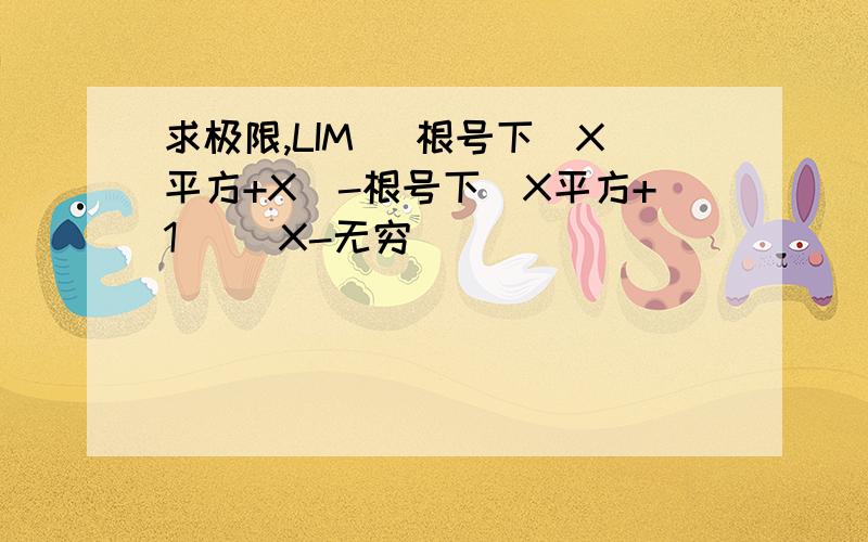 求极限,LIM (根号下（X平方+X)-根号下（X平方+1）） X-无穷