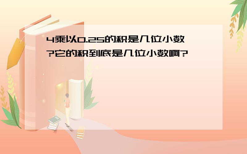 4乘以0.25的积是几位小数?它的积到底是几位小数啊?