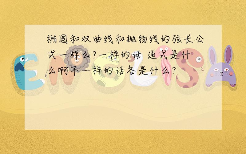 椭圆和双曲线和抛物线的弦长公式一样么?一样的话 通式是什么啊不一样的话各是什么?