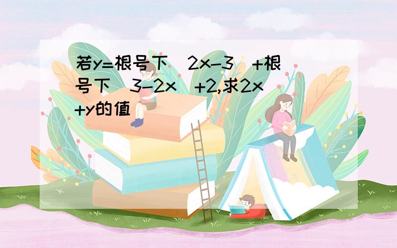 若y=根号下（2x-3）+根号下（3-2x）+2,求2x+y的值