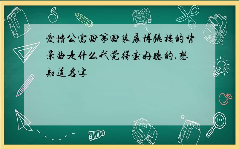 爱情公寓四第四集展博跳楼的背景曲是什么我觉得蛮好听的.想知道名字