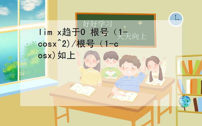 lim x趋于0 根号（1-cosx^2)/根号（1-cosx)如上