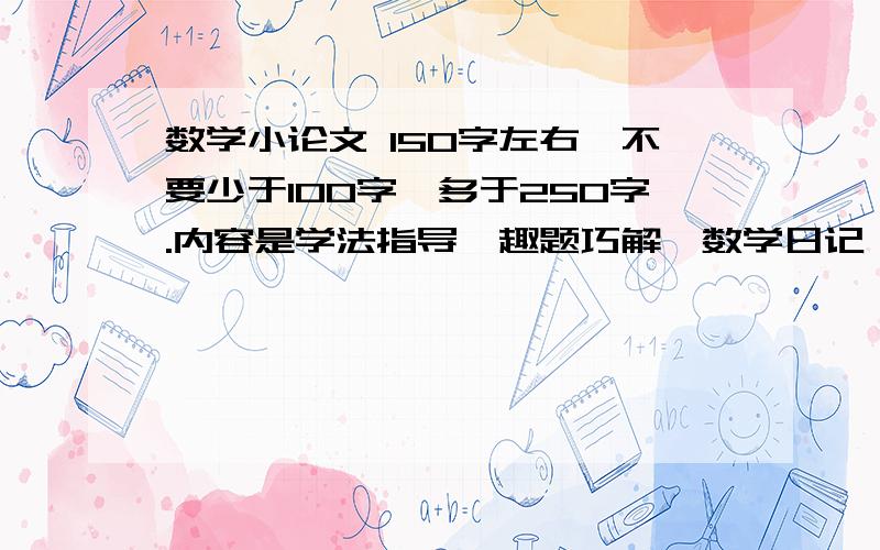 数学小论文 150字左右,不要少于100字、多于250字.内容是学法指导、趣题巧解、数学日记、数学儿歌