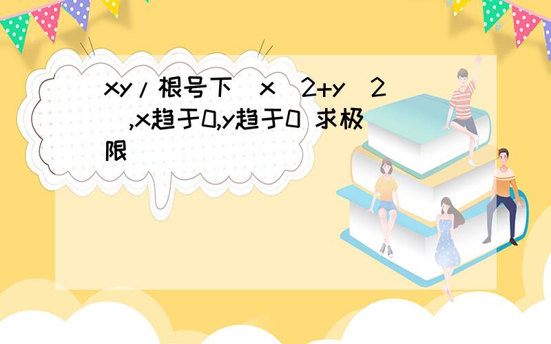 xy/根号下(x^2+y^2),x趋于0,y趋于0 求极限