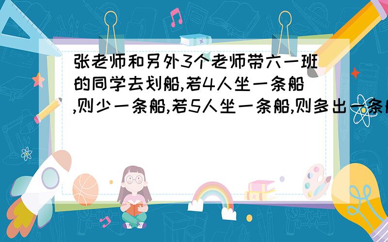 张老师和另外3个老师带六一班的同学去划船,若4人坐一条船,则少一条船,若5人坐一条船,则多出一条船,租了多少条船?六一班来了多少同学?