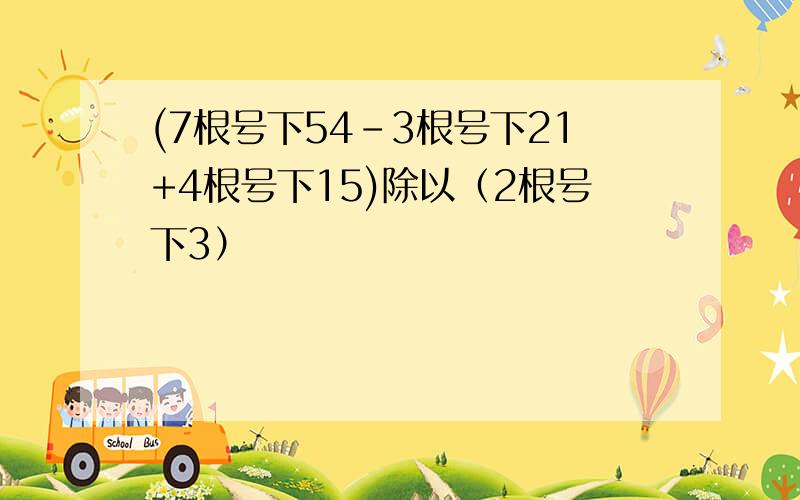 (7根号下54-3根号下21+4根号下15)除以（2根号下3）