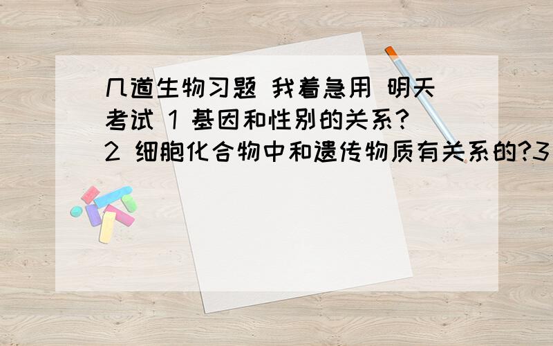 几道生物习题 我着急用 明天考试 1 基因和性别的关系?2 细胞化合物中和遗传物质有关系的?3 植物细胞特有的?4 细胞膜的主要结构?5 DNA存在于哪一细胞中?6 染色体与染色质的关系?7 真核和原