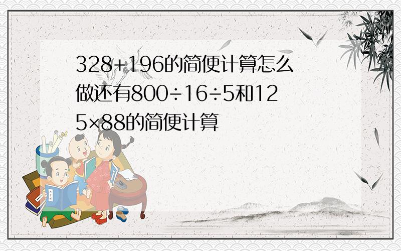 328+196的简便计算怎么做还有800÷16÷5和125×88的简便计算