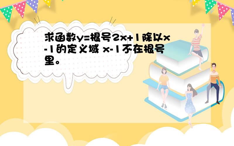 求函数y=根号2x+1除以x-1的定义域 x-1不在根号里。