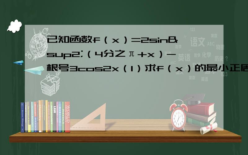 已知函数f（x）=2sin²（4分之π+x）-根号3cos2x（1）求f（x）的最小正周期（2）若不等式|f（x）-m|＜2在x∈[4分之π,2分之π]上恒成立,求实数m的取值范围