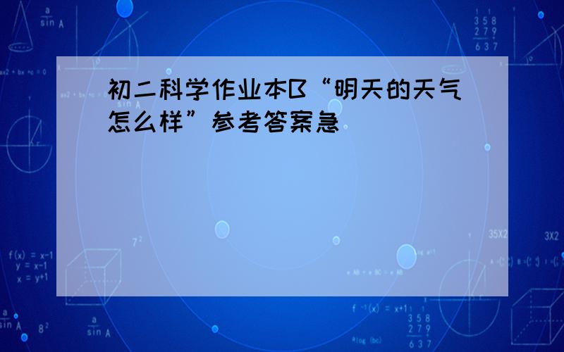 初二科学作业本B“明天的天气怎么样”参考答案急